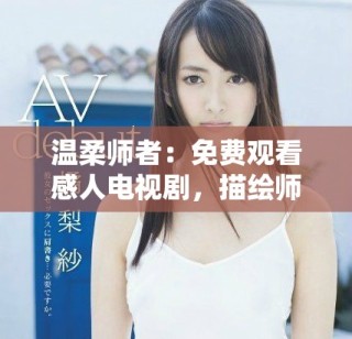 温柔师者：免费观看感人电视剧，描绘师生情深故事