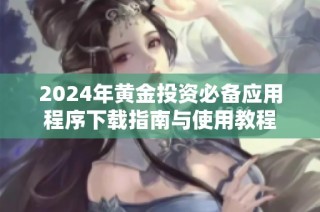 2024年黄金投资必备应用程序下载指南与使用教程