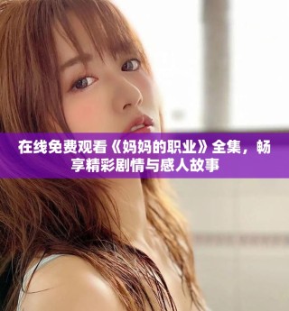 在线免费观看《妈妈的职业》全集，畅享精彩剧情与感人故事