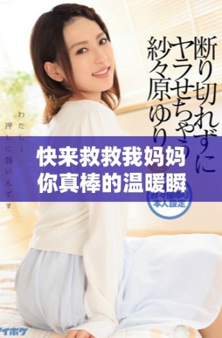 快来救救我妈妈你真棒的温暖瞬间在线阅读体验