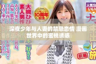 深夜少年与人妻的禁忌恋情 漫画世界中的蜜桃诱惑