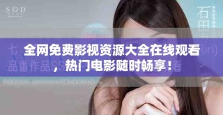 全网免费影视资源大全在线观看，热门电影随时畅享！