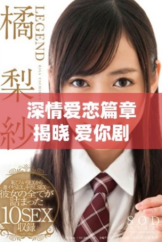 深情爱恋篇章揭晓 爱你剧集每集精彩剧情全解析