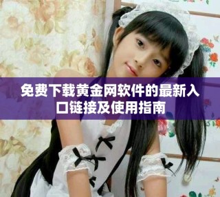 免费下载黄金网软件的最新入口链接及使用指南