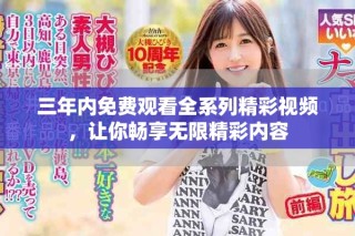 三年内免费观看全系列精彩视频，让你畅享无限精彩内容