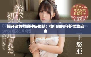 揭开鉴黄师的神秘面纱：他们如何守护网络安全