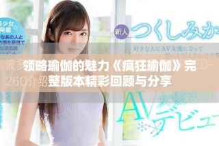 领略瑜伽的魅力《疯狂瑜伽》完整版本精彩回顾与分享