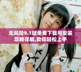 无风险9.1版免费下载与安装攻略详解,助你轻松上手