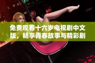 免费观看十六岁电视剧中文版，畅享青春故事与精彩剧情的魅力