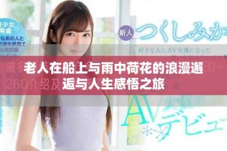 老人在船上与雨中荷花的浪漫邂逅与人生感悟之旅