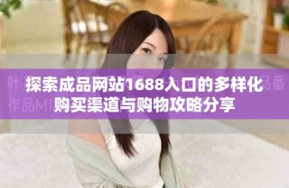 探索成品网站1688入口的多样化购买渠道与购物攻略分享