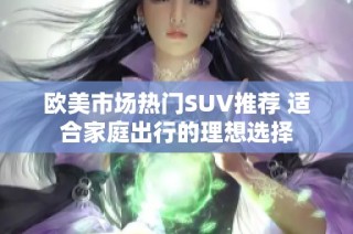 欧美市场热门SUV推荐 适合家庭出行的理想选择