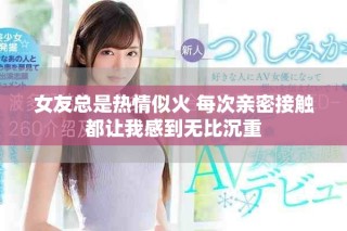 女友总是热情似火 每次亲密接触都让我感到无比沉重