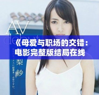《母爱与职场的交错：电影完整版结局在线观看指南》