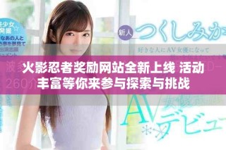 火影忍者奖励网站全新上线 活动丰富等你来参与探索与挑战