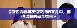 《回忆青春与友谊交织的岁月中，那位温暖的母亲情景》