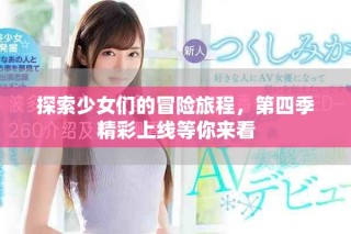 探索少女们的冒险旅程，第四季精彩上线等你来看