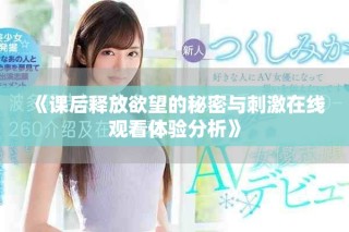 《课后释放欲望的秘密与刺激在线观看体验分析》