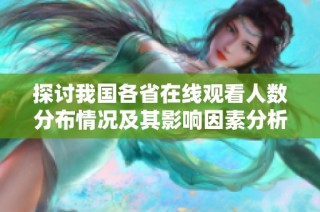 探讨我国各省在线观看人数分布情况及其影响因素分析