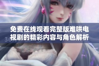 免费在线观看完整版难哄电视剧的精彩内容与角色解析揭秘