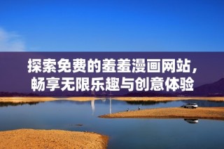探索免费的羞羞漫画网站，畅享无限乐趣与创意体验