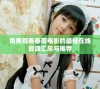 免费观看春雨电影的最佳在线资源汇总与推荐