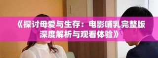 《探讨母爱与生存：电影哺乳完整版深度解析与观看体验》