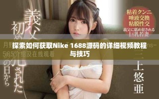 探索如何获取Nike 1688源码的详细视频教程与技巧