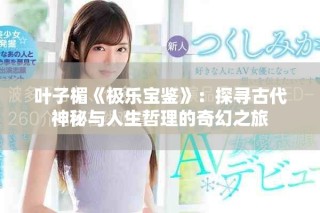 叶子楣《极乐宝鉴》：探寻古代神秘与人生哲理的奇幻之旅