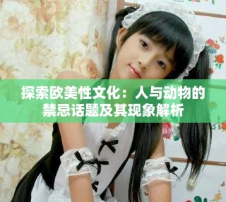 探索欧美性文化：人与动物的禁忌话题及其现象解析
