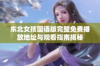 东北女孩国语版完整免费播放地址与观看指南揭秘