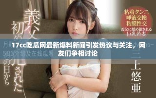 17cc吃瓜网最新爆料新闻引发热议与关注，网友们争相讨论