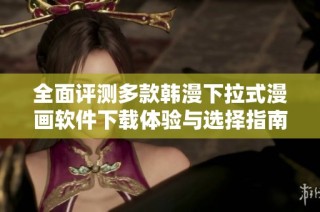 全面评测多款韩漫下拉式漫画软件下载体验与选择指南