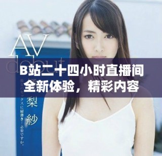 B站二十四小时直播间全新体验，精彩内容陪伴你每时每刻