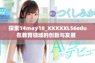 探索14may18_XXXXXL56edu在教育领域的创新与发展  