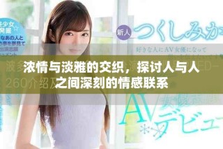 浓情与淡雅的交织，探讨人与人之间深刻的情感联系