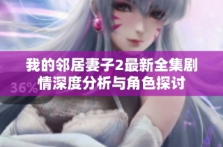 我的邻居妻子2最新全集剧情深度分析与角色探讨