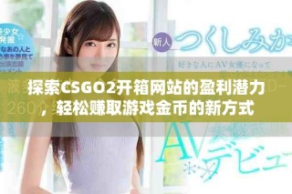 探索CSGO2开箱网站的盈利潜力，轻松赚取游戏金币的新方式