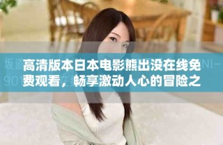 高清版本日本电影熊出没在线免费观看，畅享激动人心的冒险之旅