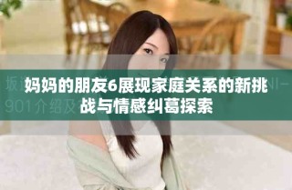 妈妈的朋友6展现家庭关系的新挑战与情感纠葛探索