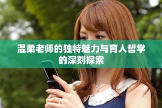 温柔老师的独特魅力与育人哲学的深刻探索