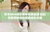 尽享NBA精彩赛事免费直播 轻松在线观看你的最爱球队较量