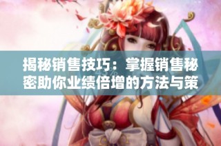 揭秘销售技巧：掌握销售秘密助你业绩倍增的方法与策略