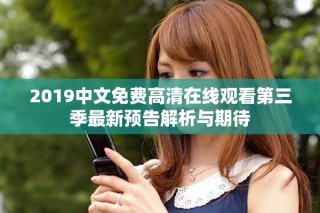 2019中文免费高清在线观看第三季最新预告解析与期待