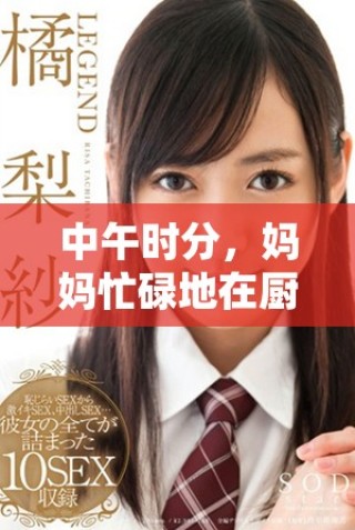 中午时分，妈妈忙碌地在厨房里为一家人精心准备美味午餐