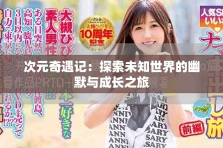 次元奇遇记：探索未知世界的幽默与成长之旅