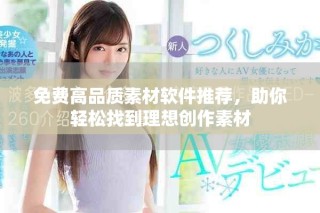 免费高品质素材软件推荐，助你轻松找到理想创作素材
