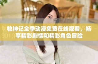 牧神记全季动漫免费在线观看，畅享精彩剧情和精彩角色冒险