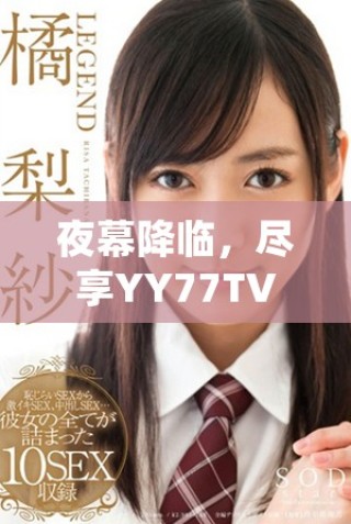 夜幕降临，尽享YY77TV直播带来的精彩纷呈夜生活