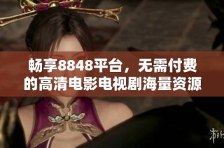 畅享8848平台，无需付费的高清电影电视剧海量资源推荐